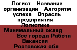 Логист › Название организации ­ Алгоритм успеха › Отрасль предприятия ­ Логистика › Минимальный оклад ­ 40 000 - Все города Работа » Вакансии   . Ростовская обл.,Донецк г.